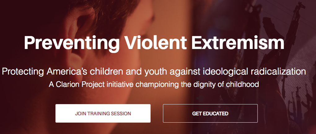 Image grab from the Clarion Project’s Preventing Violent Extremism program webpage. Text reads: Preventing Violent Extremism. Protecting America’s America’s children and youth against ideological radicalization. A Clarion Project initiative championing the dignity of childhood. Below the text are two text boxes: one says “Join Training Session” and other “Get Educated.” In the background is an image of an adolescent child staring closely at a computer monitor, which is displaying images of assault rifles.